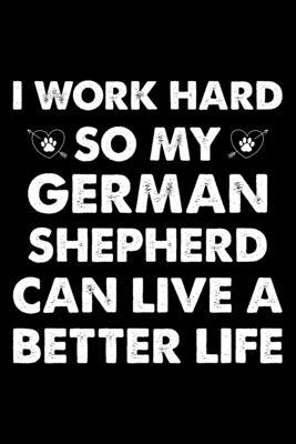 I Work Hard So My German Shepherd Can Have A Better Life: Cute German Shepherd Lined journal Notebook, Great Accessories & Gift Idea for German Shephe