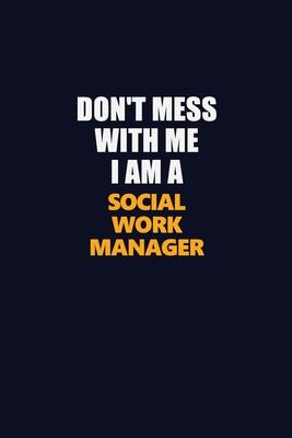 Don’’t Mess With Me I Am A Social Work Manager: Career journal, notebook and writing journal for encouraging men, women and kids. A framework for build