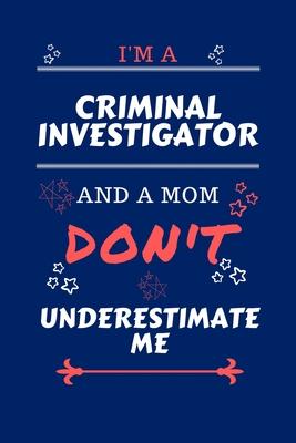 I’’m A Criminal Investigator And A Mom Don’’t Underestimate Me: Perfect Gag Gift For A Criminal Investigator Who Happens To Be A Mom And NOT To Be Under