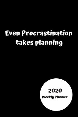 Even procrastination takes planning 2020 Weekly planner: Funny planner gift idea. Increase productivity with the weekly planner with month and year pa