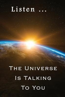 Listen ... The Universe is Talking to You: Message from The Universe: Effective Manifestation Journal Workbook by using Scripting with Law of Attracti