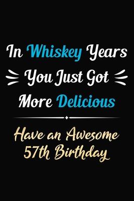 In Whiskey Years You Just Got More Delicious Have an Awesome 57th Birthday: 57 Years Old Bday Journal / Notebook / Appreciation Gift / Funny 57th Birt