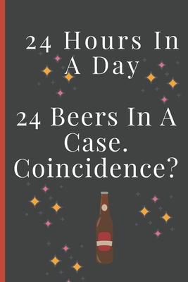 24 Hours In A Day, 24 Beers In A Case. Coincidence?: Lined Notebook /Journal 120 Pages 6 x 9. Funny / huomer quote. Birthday, anniversary, Xmas gift