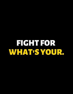 Fight For What’’s Your: lined professional notebook/journal A perfect gift for men under 10 dollars: Amazing Notebook/Journal/Workbook - Perfe