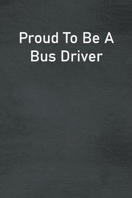 Proud To Be A Bus Driver: Lined Notebook For Men, Women And Co Workers