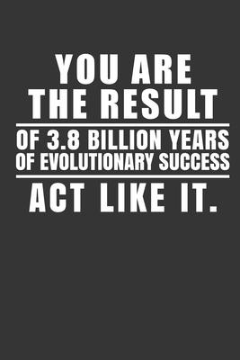 You Are The Result Of 3.8 Billion Years Of Evolutionary Success Act Like It.: Lined Motivation Inspiration Journal