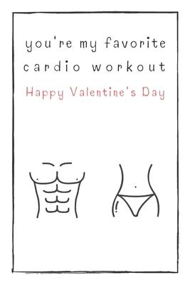 You’’re My Favorite Cardio Workout Happy Valentine’’s Day: Naughty Gift For Adults, Couple, Boyfriend, Girlfriend, Friends, Blank Lined Journal, Noteboo