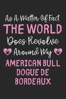 As A Matter Of Fact The World Does Revolve Around My American Bull Dogue De Bordeaux: Lined Journal, 120 Pages, 6 x 9, Funny American Bull Dogue De Bo