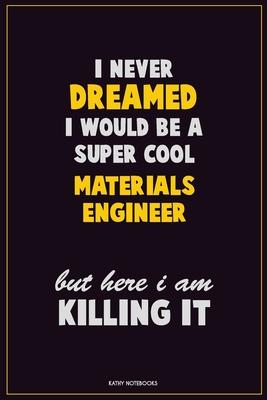 I Never Dreamed I would Be A Super Cool Materials Engineer But Here I Am Killing It: Career Motivational Quotes 6x9 120 Pages Blank Lined Notebook Jou