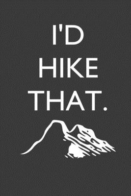 I’’d Hike That - Hiker’’s Log Journal: Hikers Log Book, Hiking Diary / Journal, Hikers Log Diary