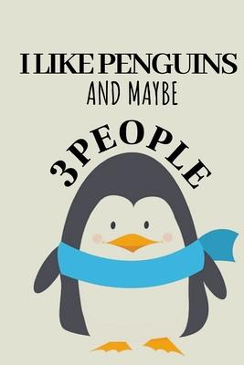 I Like Penguins And Maybe 3 People: Funny Penguin Notebook Journal Gift Idea For Penguin Lovers Christmas Or Birthday 6x9