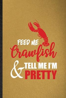 Feed Me Crawfish Tell Me I’’m Pretty: Lined Notebook For Crayfish Owner Vet. Funny Ruled Journal For Exotic Animal Lover. Unique Student Teacher Blank