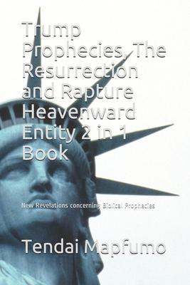 Trump Prophecies, The Resurrection and Rapture Heavenward Entity 2 in 1 Book: New Revelations Concerning Biblical Prophecies