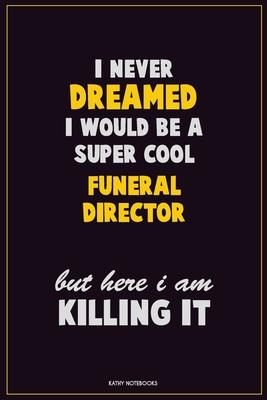 I Never Dreamed I would Be A Super Cool Funeral Director But Here I Am Killing It: Career Motivational Quotes 6x9 120 Pages Blank Lined Notebook Journ