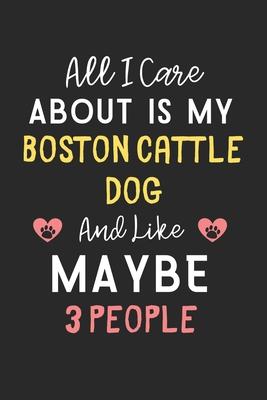 All I care about is my Boston Cattle Dog and like maybe 3 people: Lined Journal, 120 Pages, 6 x 9, Funny Boston Cattle Dog Gift Idea, Black Matte Fini