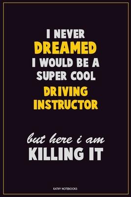 I Never Dreamed I would Be A Super Cool Driving Instructor But Here I Am Killing It: Career Motivational Quotes 6x9 120 Pages Blank Lined Notebook Jou