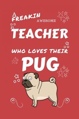 A Freakin Awesome Teacher Who Loves Their Pug: Perfect Gag Gift For An Teacher Who Happens To Be Freaking Awesome And Love Their Doggo! - Blank Lined