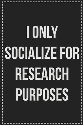 I Only Socialize for Research Purposes: College Ruled Notebook - Novelty Lined Journal - Gift Card Alternative - Perfect Keepsake For Passive Aggressi