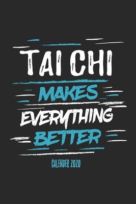 Tai Chi Makes Everything Better Calender 2020: Funny Cool Tai Chi Calender 2020 - Monthly & Weekly Planner - 6x9 - 128 Pages - Cute Gift For Tai Chi F