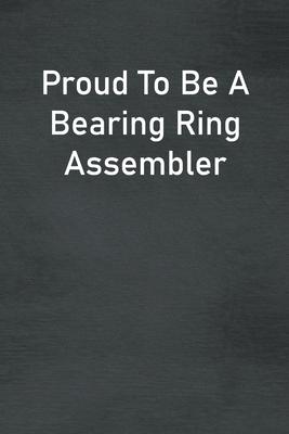 Proud To Be A Bearing Ring Assembler: Lined Notebook For Men, Women And Co Workers