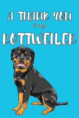 A Thank You To My Rottweiler: Perfect Gratitude Journal For All Dog Owner To Cultivate Happiness