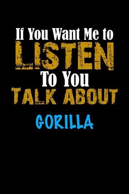 If You Want Me To Listen To You Talk About GORILLA Notebook Animal Gift: Lined Notebook / Journal Gift, 110 Pages, 6x9, Soft Cover, Matte Finish