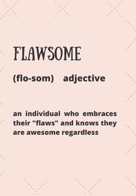 Flawsome (Flosom) Adjective an Individual Who Embraces Their flaws and Knows They Are Awesome Regardless: This simple LIFE - CHANGING Gratitude Jour