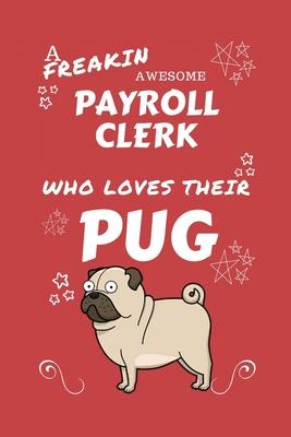 A Freakin Awesome Payroll Clerk Who Loves Their Pug: Perfect Gag Gift For An Payroll Clerk Who Happens To Be Freaking Awesome And Love Their Doggo! -