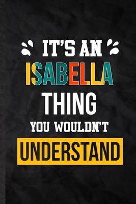 It’’s an Isabella Thing You Wouldn’’t Understand: Blank Practical Personalized Isabella Lined Notebook/ Journal For Favorite First Name, Inspirational S