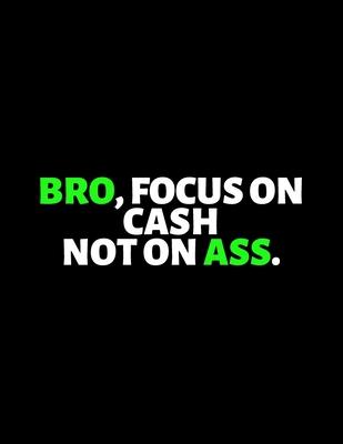Bro Focus On Cash Not On Ass: lined professional notebook/Journal. Best gifts for friends or coworkers: Amazing Notebook/Journal/Workbook - Perfectl