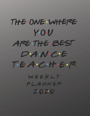 Dance Teacher Weekly Planner 2020 - The One Where You Are The Best: Dance Teacher Friends Gift Idea For Men & Women - Weekly Planner Schedule Book Les