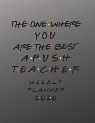 APUSH Teacher Weekly Planner 2020 - The One Where You Are The Best: APUSH Teacher Friends Gift Idea For Men & Women - Weekly Planner Schedule Book Les