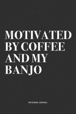 Motivated By Coffee And My Banjo: A 6x9 Inch Diary Notebook Journal With A Bold Text Font Slogan On A Matte Cover and 120 Blank Lined Pages Makes A Gr
