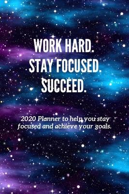 Work Hard. Stay Focused. Succeed.: 2020 Planner to help you stay focused and achieve your goals.