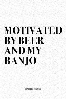 Motivated By Beer And My Banjo: A 6x9 Inch Diary Notebook Journal With A Bold Text Font Slogan On A Matte Cover and 120 Blank Lined Pages Makes A Grea