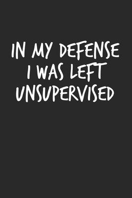 In My Defense I Was Left Unsupervised: Lined Notebook / Journal Gift, 120 Pages, 6x9, Soft Cover, Matte Finish