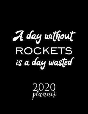 A Day Without Rockets Is A Day Wasted 2020 Planner: Nice 2020 Calendar for Rockets Fan - Christmas Gift Idea Rockets Theme - Rockets Lover Journal for