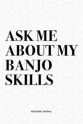 Ask Me About My Banjo Skills: A 6x9 Inch Diary Notebook Journal With A Bold Text Font Slogan On A Matte Cover and 120 Blank Lined Pages Makes A Grea