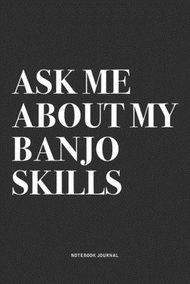 Ask Me About My Banjo Skills: A 6x9 Inch Diary Notebook Journal With A Bold Text Font Slogan On A Matte Cover and 120 Blank Lined Pages Makes A Grea