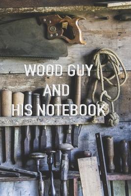 Wood Guy and His Notebook. Blank Lined Journal for Wood Artisan: daily journal and notes for woodworkers, cabinet makers, and carpenters.