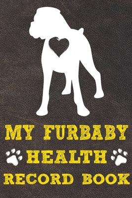 My Furbaby Health Record Book: Boxer Dog Puppy Pet Wellness Record Journal And Organizer For Furbaby Boxer Owners