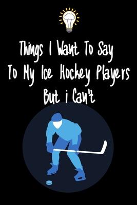 Things I want To Say To My Ice Hockey Players But I Can’’t: Great Gift For An Amazing Tennis Coach and Tennis Coaching Equipment Tennis Journal