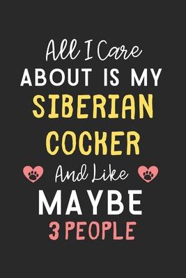 All I care about is my Siberian Cocker and like maybe 3 people: Lined Journal, 120 Pages, 6 x 9, Funny Siberian Cocker Gift Idea, Black Matte Finish (