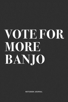 Vote For More Banjo: A 6x9 Inch Diary Notebook Journal With A Bold Text Font Slogan On A Matte Cover and 120 Blank Lined Pages Makes A Grea