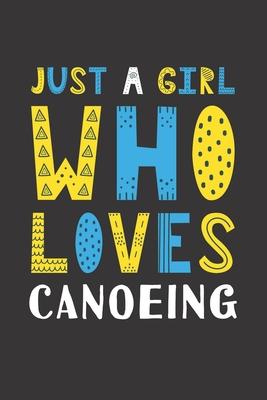 Just A Girl Who Loves Canoeing: Funny Canoeing Lovers Girl Women Gifts Lined Journal Notebook 6x9 120 Pages