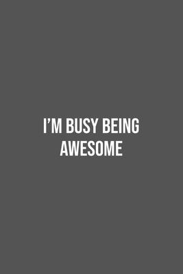 I’’m Busy Being Awesome.: Lined Notebook / Journal Gift, 100 Pages, 6x9, Soft Cover, Matte Finish