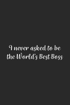 I never asked to be the World’’s Best Boss: Lined Notebook / Journal Gift, 100 Pages, 6x9, Soft Cover, Matte Finish