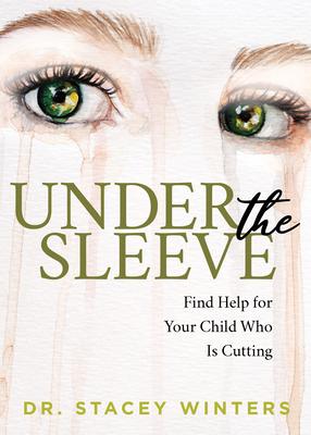 Under the Sleeve: Find Help for Your Child Who Is Cutting