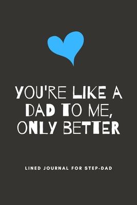 You’’re Like A Dad To Me, Only Better: Step-Dad Blank Lined Journal - Fathers Day Birthday Christmas / Funny Gifts From Older Children To Step Dad