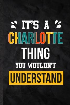 It’’s a Charlotte Thing You Wouldn’’t Understand: Practical Personalized Charlotte Lined Notebook/ Blank Journal For Favorite First Name, Inspirational